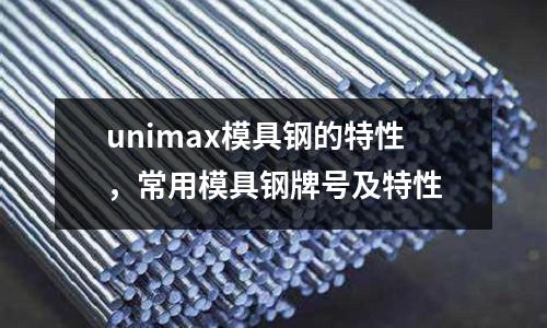 unimax模具鋼的特性，常用模具鋼牌號及特性