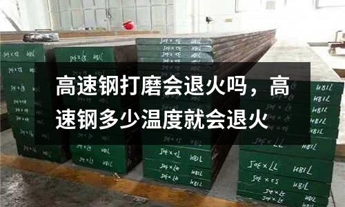 高速鋼打磨會(huì)退火嗎，高速鋼多少溫度就會(huì)退火