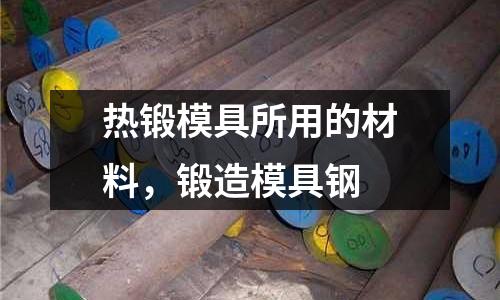 熱鍛模具所用的材料,鍛造模具鋼