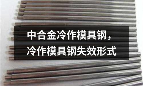 中合金冷作模具鋼，冷作模具鋼失效形式