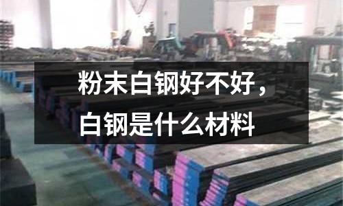 粉末白鋼好不好,白鋼是什么材料