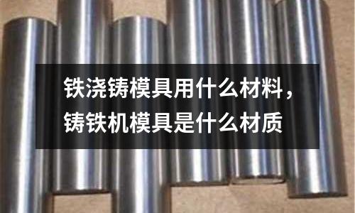 鐵澆鑄模具用什么材料，鑄鐵機模具是什么材質