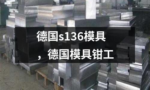 德國s136模具，德國模具鉗工