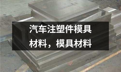 汽車注塑件模具材料,模具材料