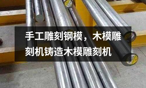 手工雕刻鋼模,木模雕刻機鑄造木模雕刻機