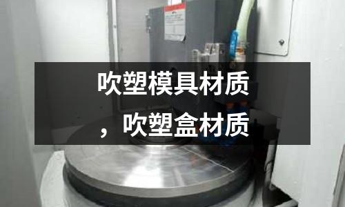 吹塑模具材質,吹塑盒材質