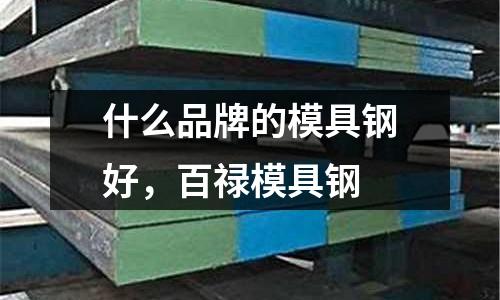 什么品牌的模具鋼好,百祿模具鋼