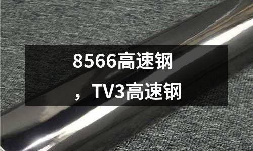8566高速鋼，TV3高速鋼