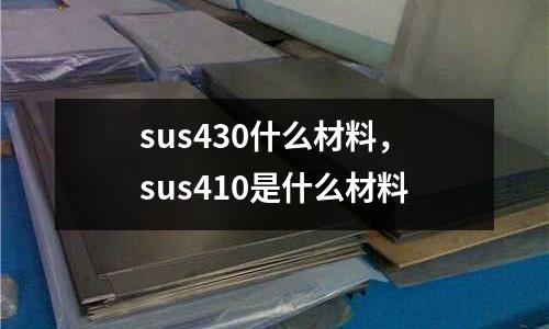 sus430什么材料，sus410是什么材料