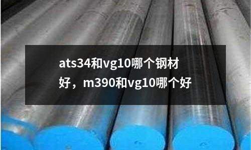 ats34和vg10哪個鋼材好,m390和vg10哪個好
