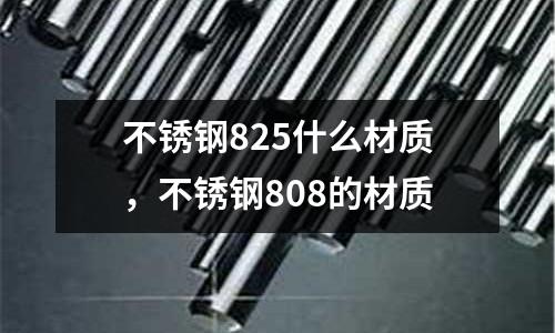 不銹鋼825什么材質，不銹鋼808的材質