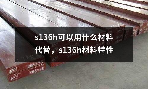 s136h可以用什么材料代替，s136h材料特性