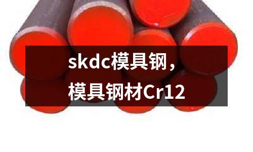 skdc模具鋼，模具鋼材Cr12