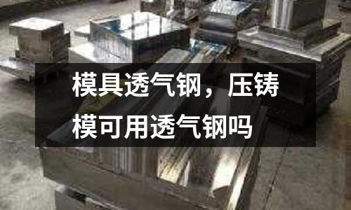 模具透氣鋼，壓鑄?？捎猛笟怃搯? /></a>
              </div>
              <div   id=