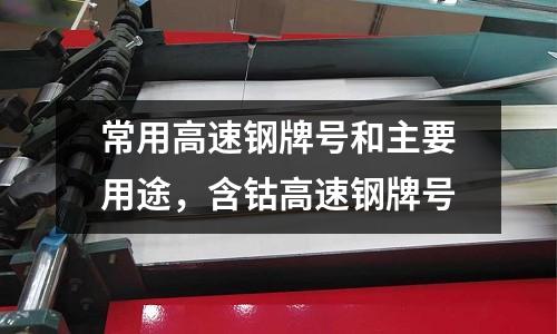 常用高速鋼牌號和主要用途,含鈷高速鋼牌號