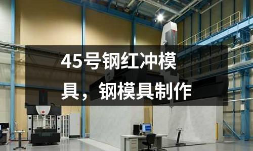 45號(hào)鋼紅沖模具，鋼模具制作