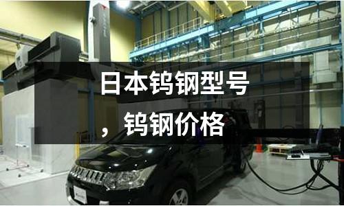 日本鎢鋼型號,鎢鋼價格