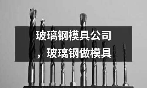 玻璃鋼模具公司,玻璃鋼做模具