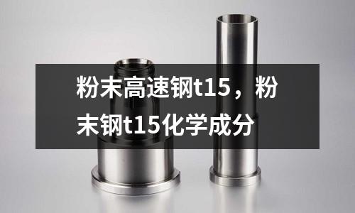 粉末高速鋼t15,粉末鋼t15化學成分