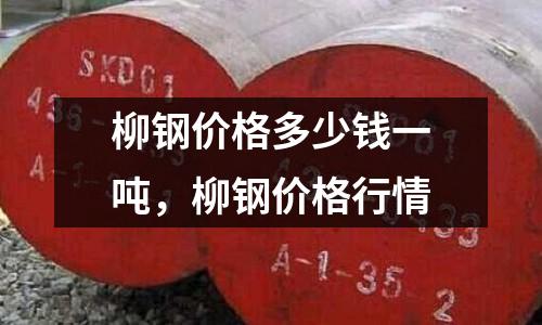 柳鋼價格多少錢一噸,柳鋼價格行情