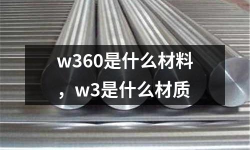 w360是什么材料，w3是什么材質