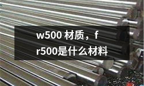 w500 材質(zhì)，fr500是什么材料