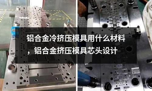鋁合金冷擠壓模具用什么材料，鋁合金擠壓模具芯頭設(shè)計