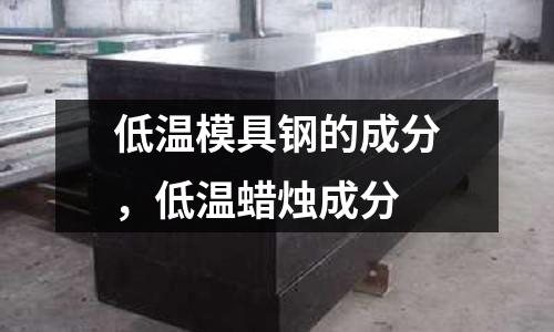 低溫模具鋼的成分，低溫蠟燭成分