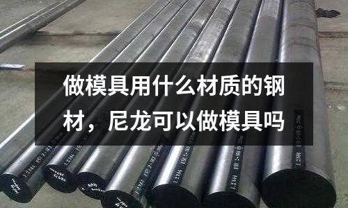 做模具用什么材質的鋼材，尼龍可以做模具嗎
