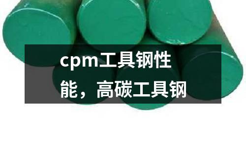 cpm工具鋼性能,高碳工具鋼