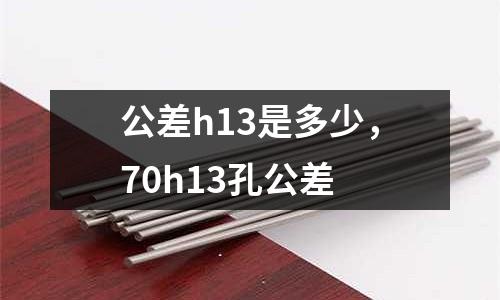 公差h13是多少，70h13孔公差