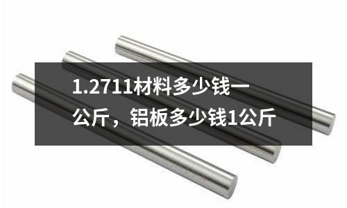 1.2711材料多少錢一公斤,鋁板多少錢1公斤