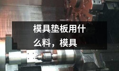 模具墊板用什么料，模具