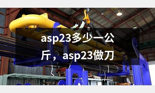 asp23多少一公斤，asp23做刀