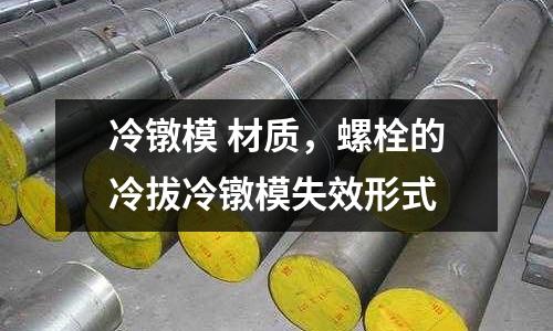 冷鐓模 材質，螺栓的冷拔冷鐓模失效形式