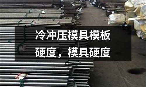 冷沖壓模具模板硬度，模具硬度