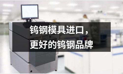 鎢鋼模具進口,更好的鎢鋼品牌