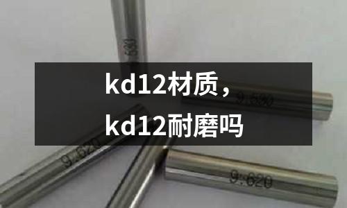 kd12材質，kd12耐磨嗎