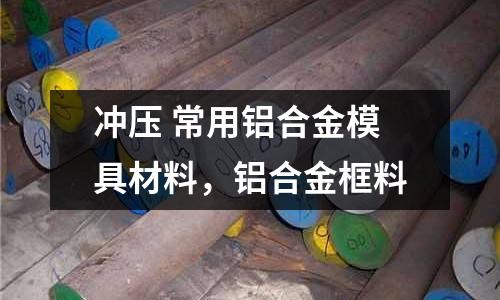 沖壓 常用鋁合金模具材料,鋁合金框料