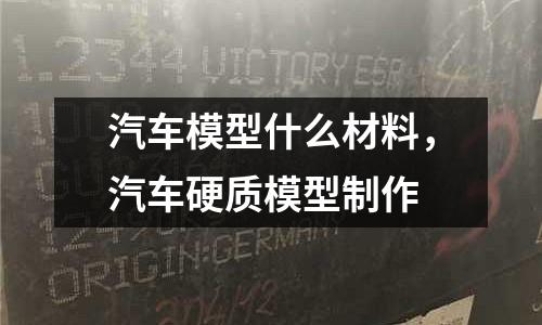 汽車模型什么材料,汽車硬質模型制作
