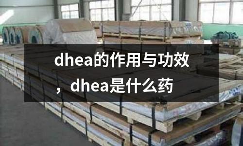 dhea的作用與功效，dhea是什么藥