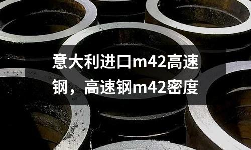 意大利進口m42高速鋼,高速鋼m42密度