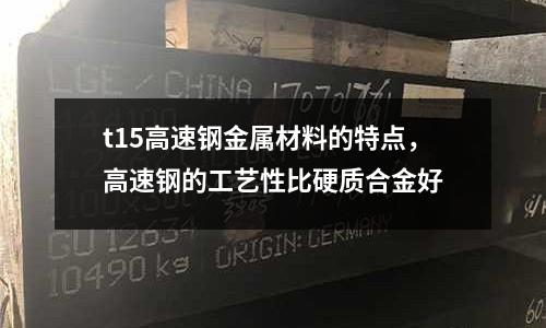 t15高速鋼金屬材料的特點，高速鋼的工藝性比硬質合金好