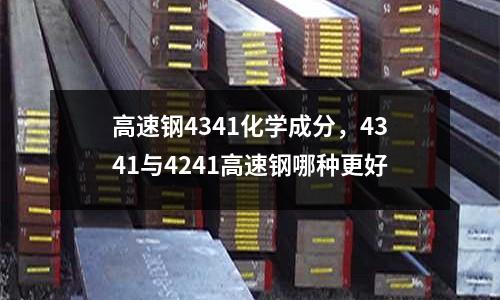 高速鋼4341化學成分，4341與4241高速鋼哪種更好