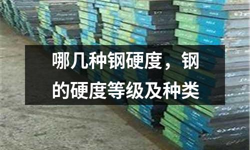 哪幾種鋼硬度，鋼的硬度等級及種類