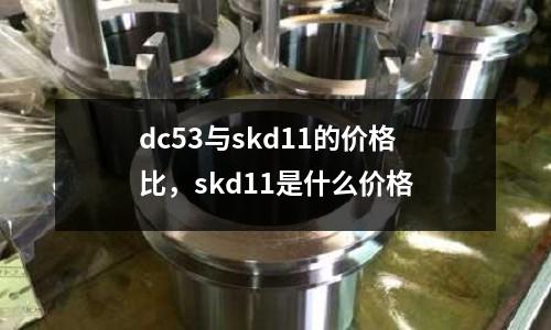 dc53與skd11的價格比,skd11是什么價格