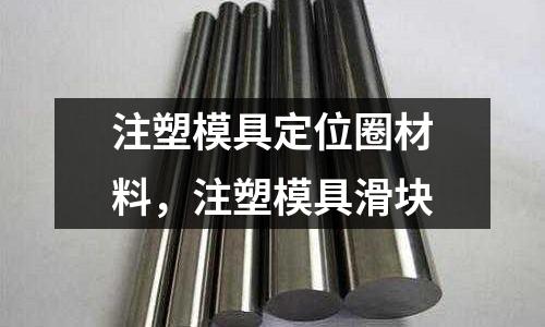 注塑模具定位圈材料，注塑模具滑塊