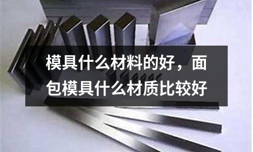 模具什么材料的好，面包模具什么材質比較好