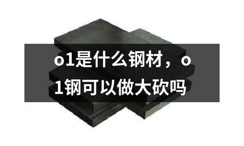 o1是什么鋼材,o1鋼可以做大砍嗎