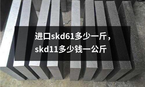 進(jìn)口skd61多少一斤，skd11多少錢一公斤